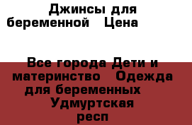 Джинсы для беременной › Цена ­ 1 000 - Все города Дети и материнство » Одежда для беременных   . Удмуртская респ.,Ижевск г.